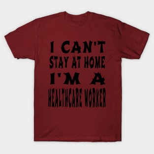 I Can'T Stay At Home I'M A Healthcare Worker T-Shirt